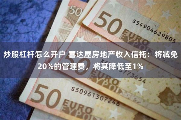 炒股杠杆怎么开户 喜达屋房地产收入信托：将减免20%的管理费，将其降低至1%