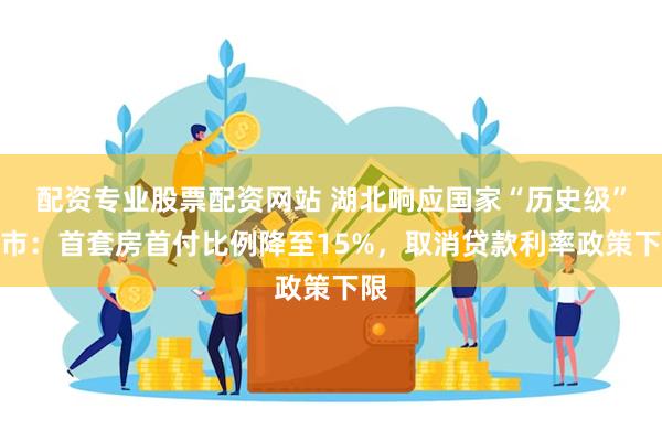 配资专业股票配资网站 湖北响应国家“历史级”救市：首套房首付比例降至15%，取消贷款利率政策下限