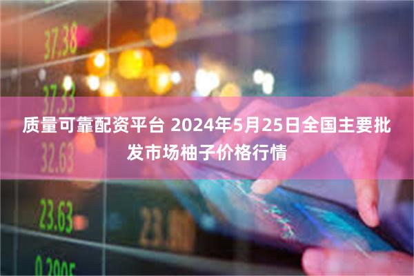 质量可靠配资平台 2024年5月25日全国主要批发市场柚子价格行情