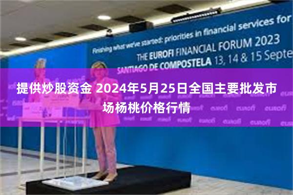 提供炒股资金 2024年5月25日全国主要批发市场杨桃价格行情