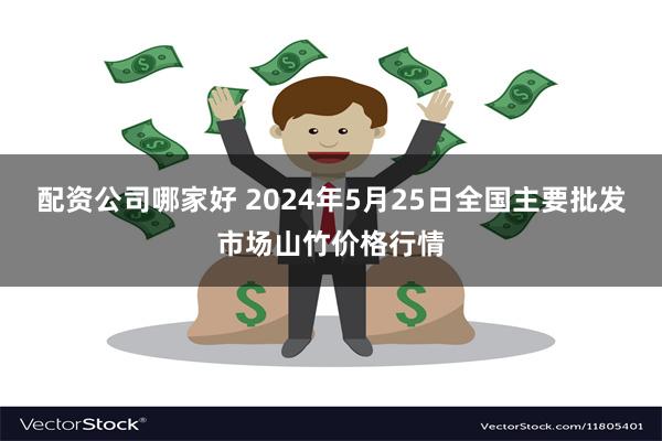 配资公司哪家好 2024年5月25日全国主要批发市场山竹价格行情