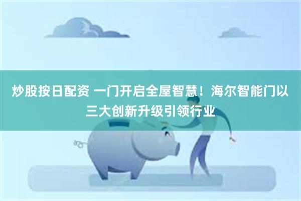 炒股按日配资 一门开启全屋智慧！海尔智能门以三大创新升级引领行业