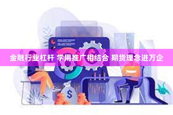 金融行业杠杆 学用推广相结合 期货理念进万企