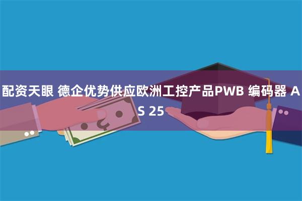 配资天眼 德企优势供应欧洲工控产品PWB 编码器 AS 25