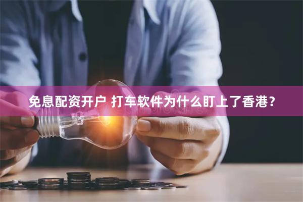 免息配资开户 打车软件为什么盯上了香港？