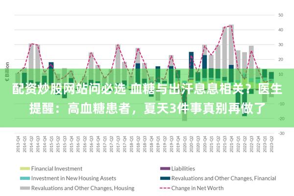 配资炒股网站问必选 血糖与出汗息息相关？医生提醒：高血糖患者，夏天3件事真别再做了