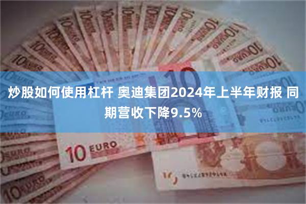 炒股如何使用杠杆 奥迪集团2024年上半年财报 同期营收下降9.5%