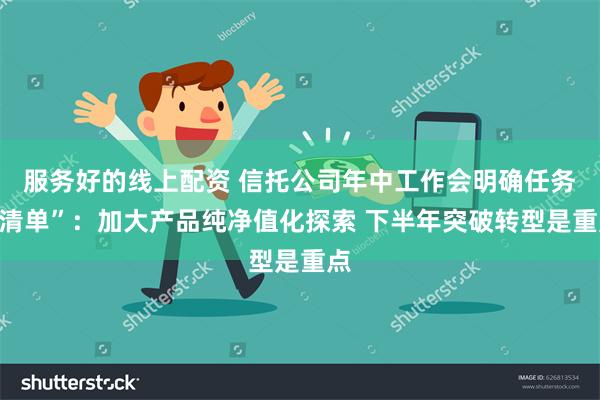 服务好的线上配资 信托公司年中工作会明确任务“清单”：加大产品纯净值化探索 下半年突破转型是重点