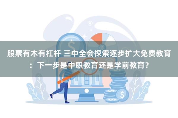 股票有木有杠杆 三中全会探索逐步扩大免费教育：下一步是中职教育还是学前教育？