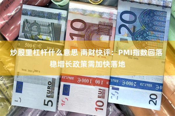 炒股里杠杆什么意思 南财快评：PMI指数回落 稳增长政策需加快落地