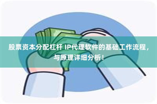 股票资本分配杠杆 IP代理软件的基础工作流程，与原理详细分析！