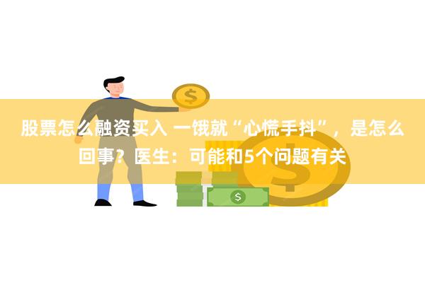 股票怎么融资买入 一饿就“心慌手抖”，是怎么回事？医生：可能和5个问题有关