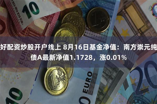 好配资炒股开户线上 8月16日基金净值：南方崇元纯债A最新净值1.1728，涨0.01%