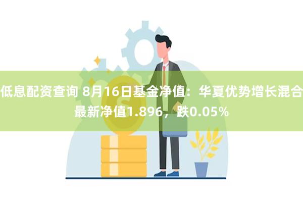 低息配资查询 8月16日基金净值：华夏优势增长混合最新净值1.896，跌0.05%