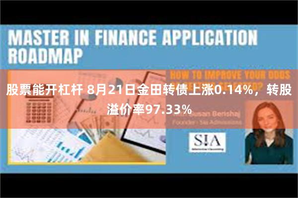 股票能开杠杆 8月21日金田转债上涨0.14%，转股溢价率97.33%