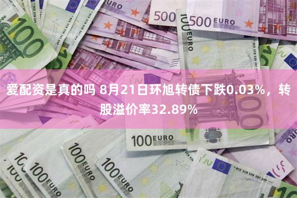 爱配资是真的吗 8月21日环旭转债下跌0.03%，转股溢价率32.89%