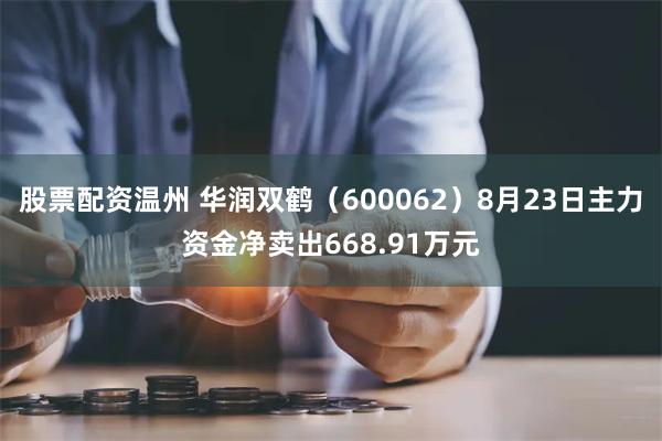 股票配资温州 华润双鹤（600062）8月23日主力资金净卖出668.91万元