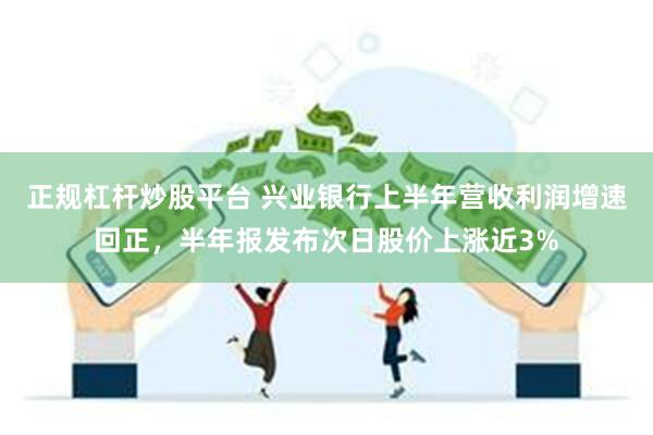 正规杠杆炒股平台 兴业银行上半年营收利润增速回正，半年报发布次日股价上涨近3%