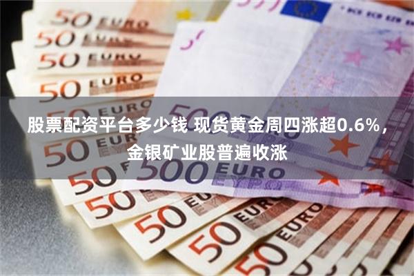 股票配资平台多少钱 现货黄金周四涨超0.6%，金银矿业股普遍收涨