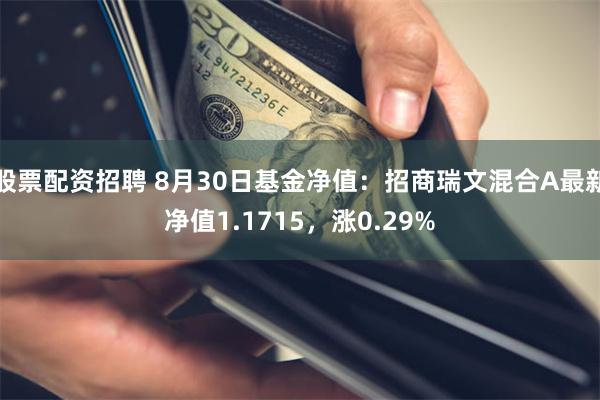 股票配资招聘 8月30日基金净值：招商瑞文混合A最新净值1.1715，涨0.29%