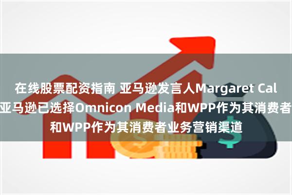 在线股票配资指南 亚马逊发言人Margaret Callahan表示：亚马逊已选择Omnicon Media和WPP作为其消费者业务营销渠道