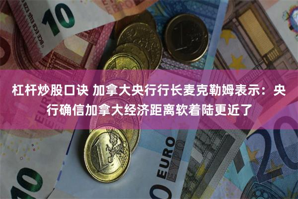 杠杆炒股口诀 加拿大央行行长麦克勒姆表示：央行确信加拿大经济距离软着陆更近了