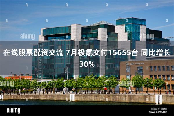 在线股票配资交流 7月极氪交付15655台 同比增长30%