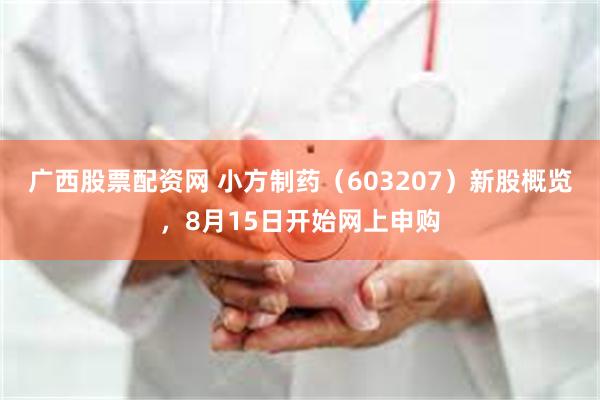 广西股票配资网 小方制药（603207）新股概览，8月15日开始网上申购