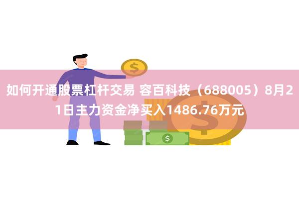 如何开通股票杠杆交易 容百科技（688005）8月21日主力资金净买入1486.76万元