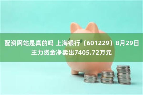 配资网站是真的吗 上海银行（601229）8月29日主力资金净卖出7405.72万元