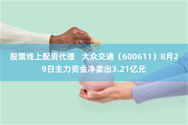 股票线上配资代理   大众交通（600611）8月29日主力资金净卖出3.21亿元