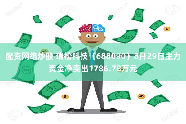 配资网络炒股 瑞松科技（688090）8月29日主力资金净卖出1786.78万元