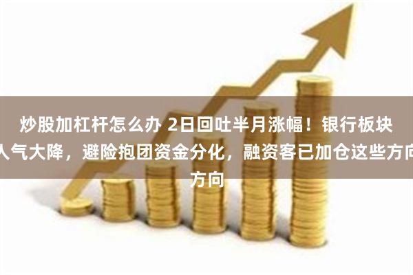 炒股加杠杆怎么办 2日回吐半月涨幅！银行板块人气大降，避险抱团资金分化，融资客已加仓这些方向