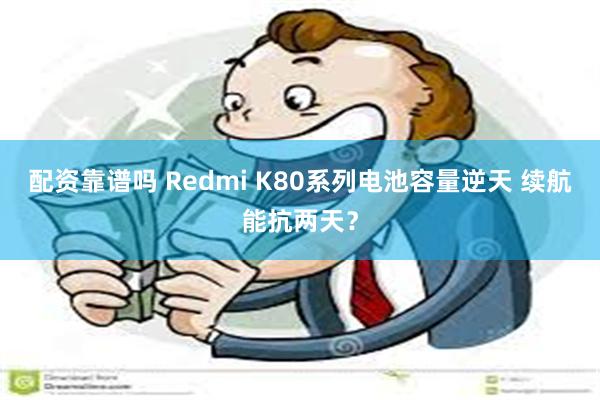 配资靠谱吗 Redmi K80系列电池容量逆天 续航能抗两天？