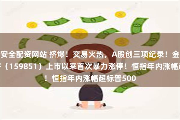 安全配资网站 挤爆！交易火热，A股创三项纪录！金融科技ETF（159851）上市以来首次暴力涨停！恒指年内涨幅超标普500