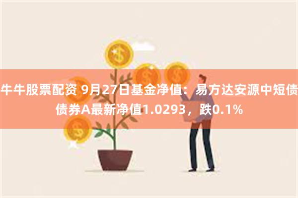 牛牛股票配资 9月27日基金净值：易方达安源中短债债券A最新净值1.0293，跌0.1%