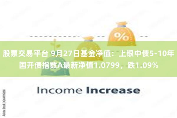 股票交易平台 9月27日基金净值：上银中债5-10年国开债指数A最新净值1.0799，跌1.09%