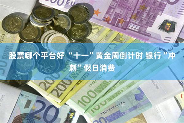 股票哪个平台好 “十一”黄金周倒计时 银行“冲刺”假日消费