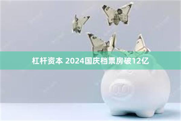 杠杆资本 2024国庆档票房破12亿