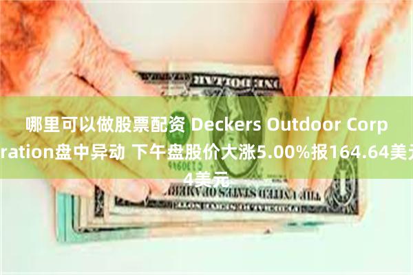 哪里可以做股票配资 Deckers Outdoor Corporation盘中异动 下午盘股价大涨5.00%报164.64美元