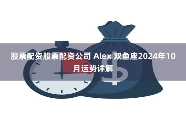 股票配资股票配资公司 Alex 双鱼座2024年10月运势详解