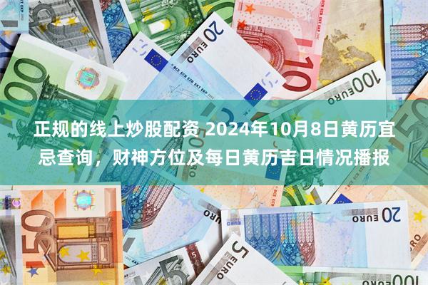 正规的线上炒股配资 2024年10月8日黄历宜忌查询，财神方位及每日黄历吉日情况播报