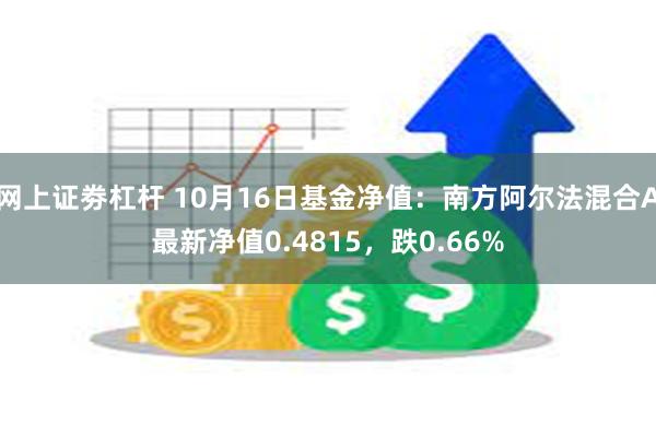 网上证劵杠杆 10月16日基金净值：南方阿尔法混合A最新净值0.4815，跌0.66%