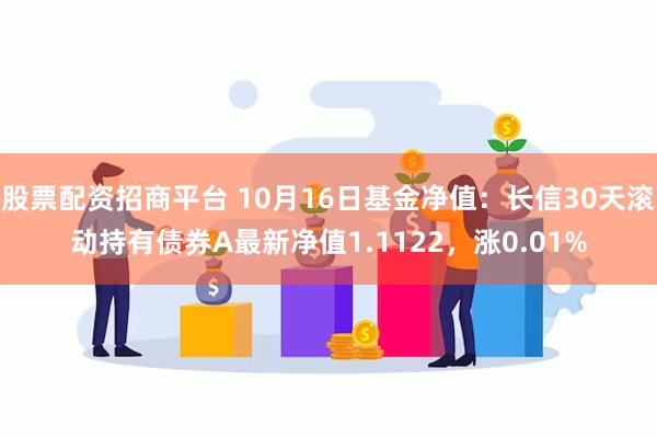 股票配资招商平台 10月16日基金净值：长信30天滚动持有债券A最新净值1.1122，涨0.01%