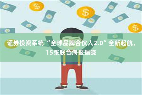 证券投资系统 “全球品牌合伙人2.0”全新起航，15张联合海报揭晓