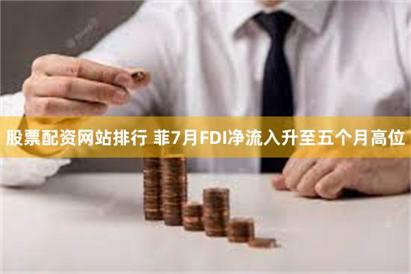 股票配资网站排行 菲7月FDI净流入升至五个月高位