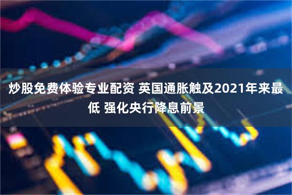 炒股免费体验专业配资 英国通胀触及2021年来最低 强化央行降息前景