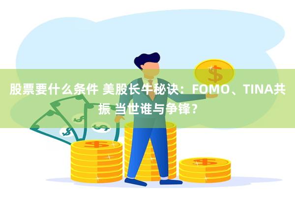 股票要什么条件 美股长牛秘诀：FOMO、TINA共振 当世谁与争锋？