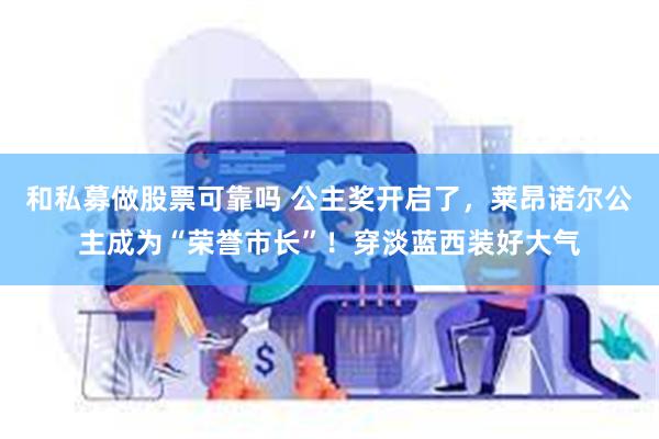 和私募做股票可靠吗 公主奖开启了，莱昂诺尔公主成为“荣誉市长”！穿淡蓝西装好大气