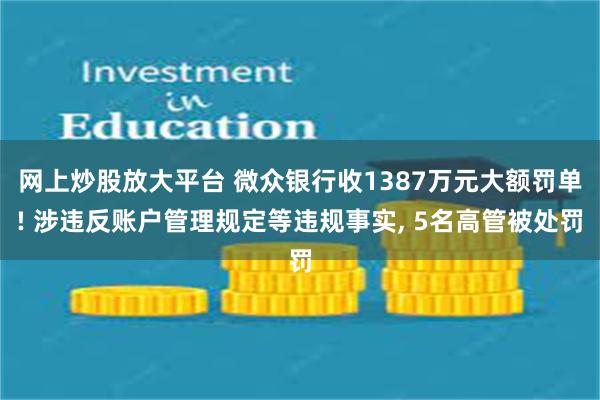 网上炒股放大平台 微众银行收1387万元大额罚单! 涉违反账户管理规定等违规事实, 5名高管被处罚